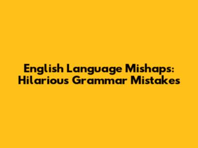 English Language Mishaps: Hilarious Grammar Mistakes