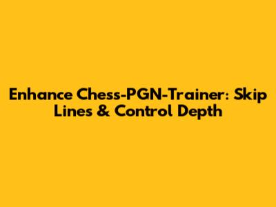 Enhance Chess-PGN-Trainer: Skip Lines & Control Depth