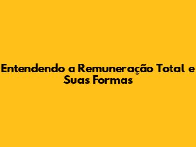Entendendo a Remuneração Total e Suas Formas