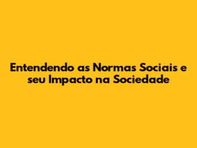 Entendendo as Normas Sociais e seu Impacto na Sociedade