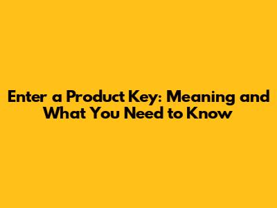 Enter a Product Key: Meaning and What You Need to Know