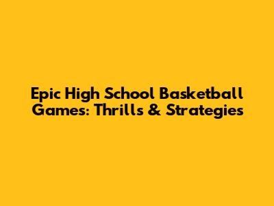 Epic High School Basketball Games: Thrills & Strategies
