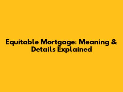 Equitable Mortgage: Meaning & Details Explained