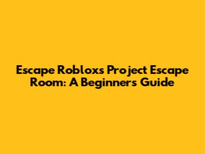 Escape Roblox's Project Escape Room: A Beginner's Guide