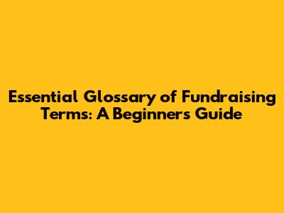 Essential Glossary of Fundraising Terms: A Beginner's Guide