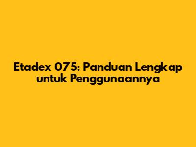 Etadex 075: Panduan Lengkap untuk Penggunaannya