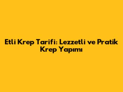 Etli Krep Tarifi: Lezzetli ve Pratik Krep Yapımı