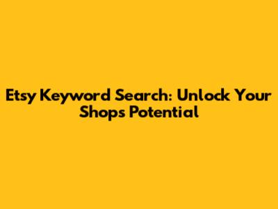 Etsy Keyword Search: Unlock Your Shop's Potential