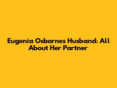 Eugenia Osborne's Husband: All About Her Partner