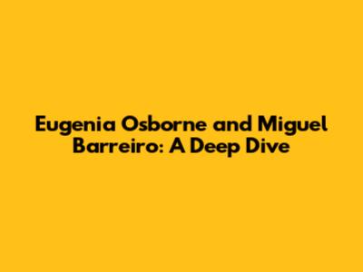 Eugenia Osborne and Miguel Barreiro: A Deep Dive