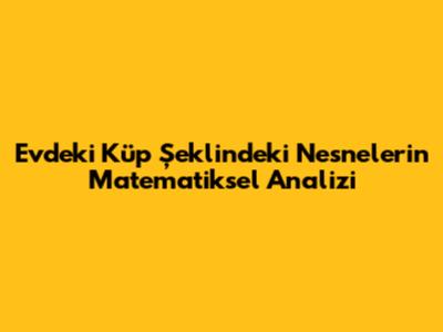 Evdeki Küp Şeklindeki Nesnelerin Matematiksel Analizi