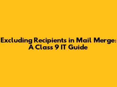 Excluding Recipients in Mail Merge: A Class 9 IT Guide