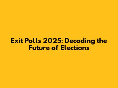 Exit Polls 2025: Decoding the Future of Elections
