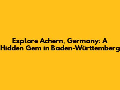 Explore Achern, Germany: A Hidden Gem in Baden-Württemberg