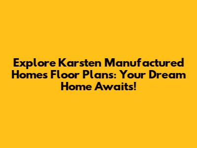 Explore Karsten Manufactured Homes Floor Plans: Your Dream Home Awaits!