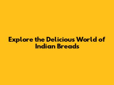 Explore the Delicious World of Indian Breads
