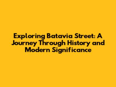 Exploring Batavia Street: A Journey Through History and Modern Significance