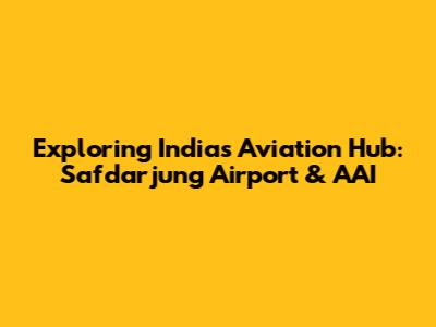 Exploring India's Aviation Hub: Safdarjung Airport & AAI