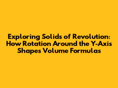 Exploring Solids of Revolution: How Rotation Around the Y-Axis Shapes Volume Formulas