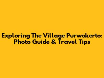 Exploring The Village Purwokerto: Photo Guide & Travel Tips
