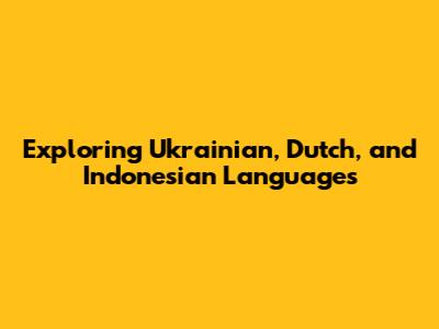 Exploring Ukrainian, Dutch, and Indonesian Languages