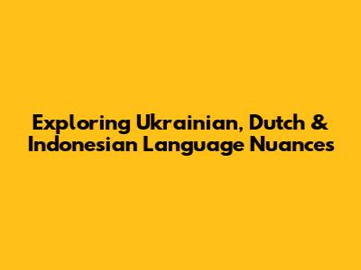 Exploring Ukrainian, Dutch & Indonesian Language Nuances