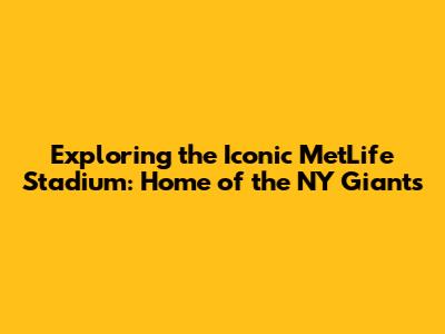 Exploring the Iconic MetLife Stadium: Home of the NY Giants