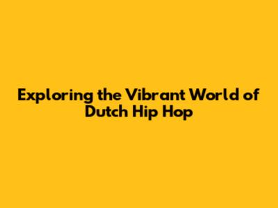 Exploring the Vibrant World of Dutch Hip Hop