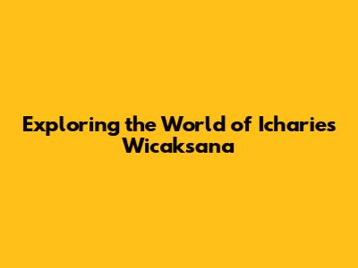 Exploring the World of Icharies Wicaksana