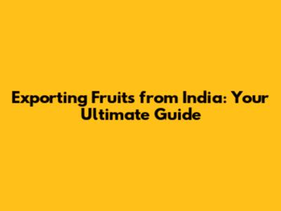 Exporting Fruits from India: Your Ultimate Guide