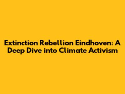 Extinction Rebellion Eindhoven: A Deep Dive into Climate Activism