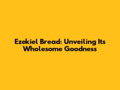 Ezekiel Bread: Unveiling Its Wholesome Goodness