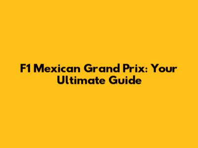 F1 Mexican Grand Prix: Your Ultimate Guide