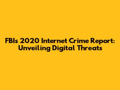 FBI's 2020 Internet Crime Report: Unveiling Digital Threats