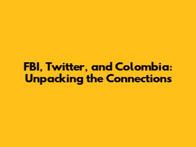 FBI, Twitter, and Colombia: Unpacking the Connections