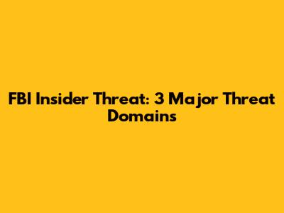 FBI Insider Threat: 3 Major Threat Domains