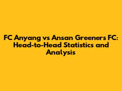 FC Anyang vs Ansan Greeners FC: Head-to-Head Statistics and Analysis
