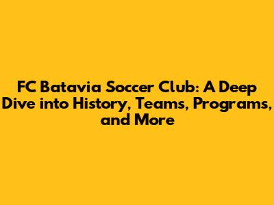 FC Batavia Soccer Club: A Deep Dive into History, Teams, Programs, and More