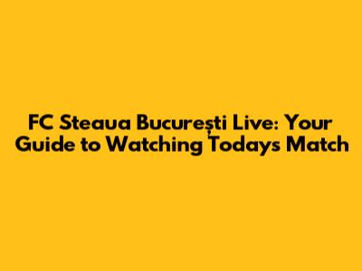 FC Steaua București Live: Your Guide to Watching Today's Match