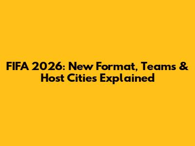 FIFA 2026: New Format, Teams & Host Cities Explained