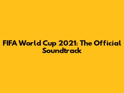 FIFA World Cup 2021: The Official Soundtrack