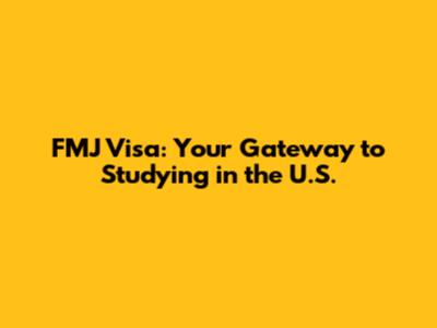 FMJ Visa: Your Gateway to Studying in the U.S.