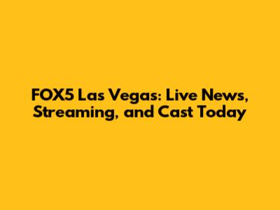 FOX5 Las Vegas: Live News, Streaming, and Cast Today