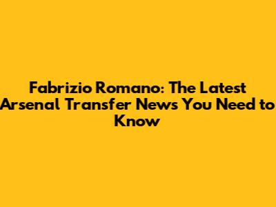 Fabrizio Romano: The Latest Arsenal Transfer News You Need to Know