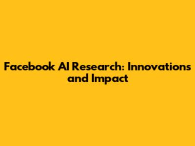 Facebook AI Research: Innovations and Impact