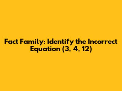 Fact Family: Identify the Incorrect Equation (3, 4, 12)