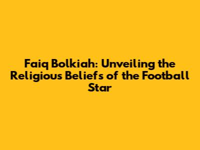 Faiq Bolkiah: Unveiling the Religious Beliefs of the Football Star