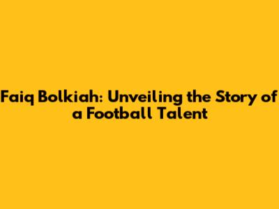 Faiq Bolkiah: Unveiling the Story of a Football Talent