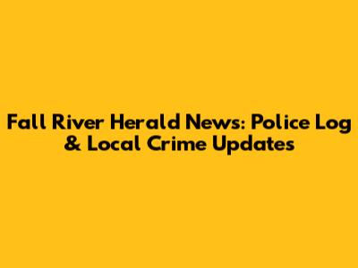 Fall River Herald News: Police Log & Local Crime Updates