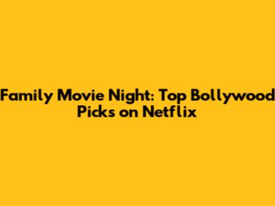 Family Movie Night: Top Bollywood Picks on Netflix